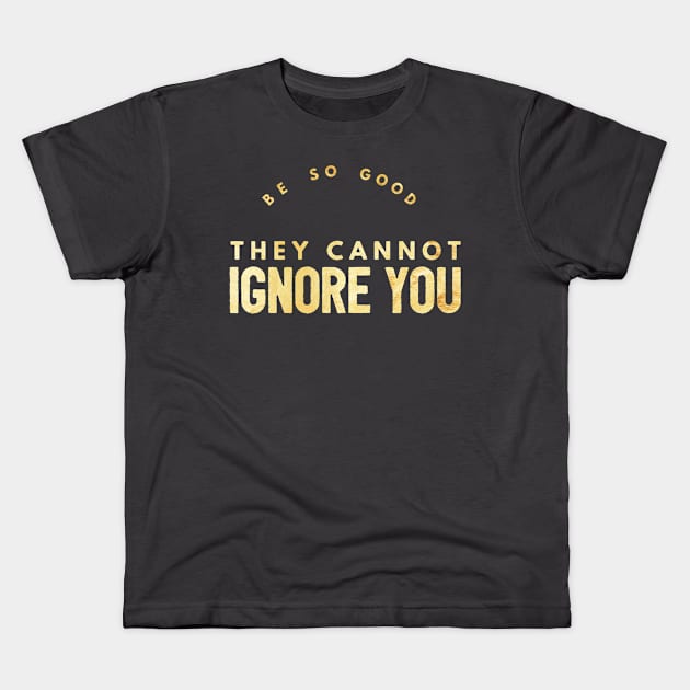 Be so Good They Cannot Ignore You (gold text) Kids T-Shirt by PersianFMts